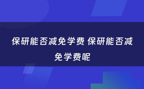 保研能否减免学费 保研能否减免学费呢