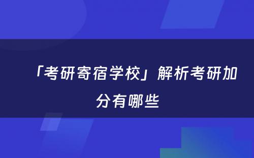 「考研寄宿学校」解析考研加分有哪些