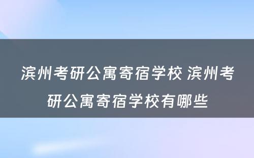 滨州考研公寓寄宿学校 滨州考研公寓寄宿学校有哪些