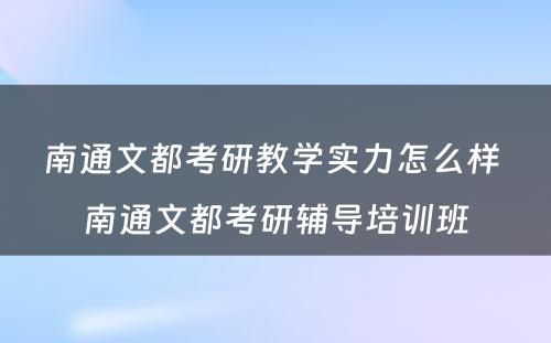 南通文都考研教学实力怎么样 南通文都考研辅导培训班