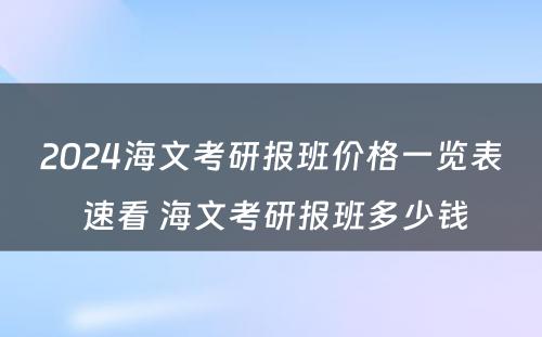 2024海文考研报班价格一览表 速看 海文考研报班多少钱