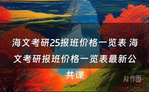 海文考研25报班价格一览表 海文考研报班价格一览表最新公共课