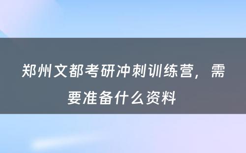 郑州文都考研冲刺训练营，需要准备什么资料 