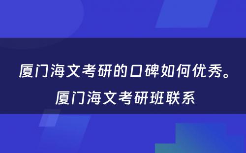 厦门海文考研的口碑如何优秀。 厦门海文考研班联系