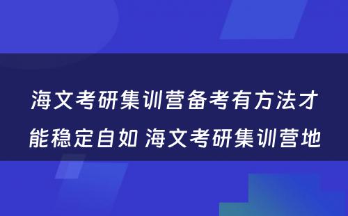 海文考研集训营备考有方法才能稳定自如 海文考研集训营地