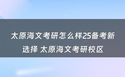 太原海文考研怎么样25备考新选择 太原海文考研校区