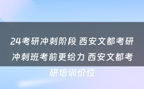 24考研冲刺阶段 西安文都考研冲刺班考前更给力 西安文都考研培训价位