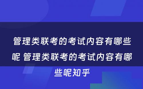 管理类联考的考试内容有哪些呢 管理类联考的考试内容有哪些呢知乎