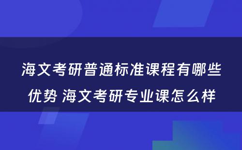 海文考研普通标准课程有哪些优势 海文考研专业课怎么样