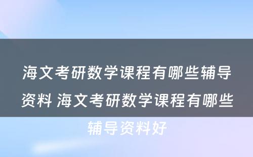 海文考研数学课程有哪些辅导资料 海文考研数学课程有哪些辅导资料好