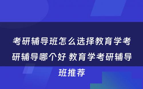 考研辅导班怎么选择教育学考研辅导哪个好 教育学考研辅导班推荐