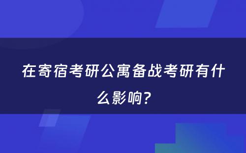 在寄宿考研公寓备战考研有什么影响？