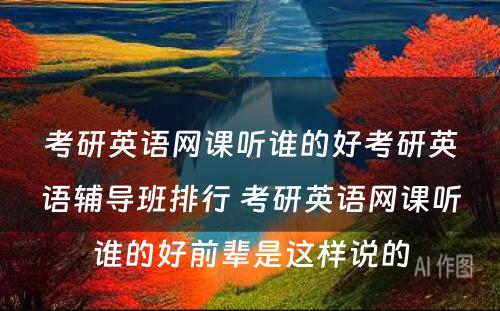 考研英语网课听谁的好考研英语辅导班排行 考研英语网课听谁的好前辈是这样说的