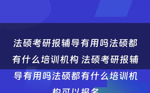 法硕考研报辅导有用吗法硕都有什么培训机构 法硕考研报辅导有用吗法硕都有什么培训机构可以报名