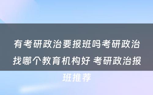 有考研政治要报班吗考研政治找哪个教育机构好 考研政治报班推荐