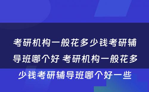 考研机构一般花多少钱考研辅导班哪个好 考研机构一般花多少钱考研辅导班哪个好一些