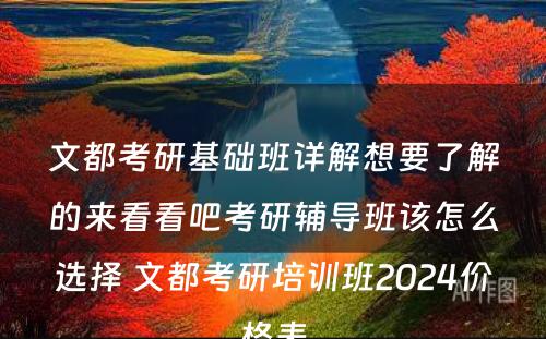 文都考研基础班详解想要了解的来看看吧考研辅导班该怎么选择 文都考研培训班2024价格表