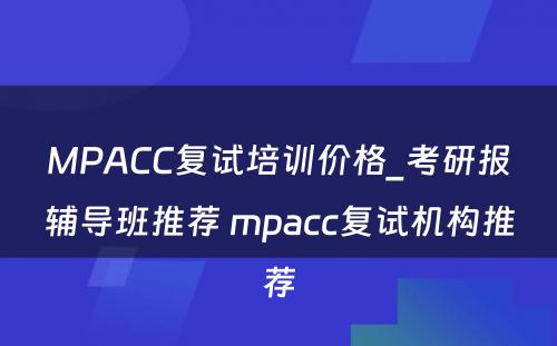 MPACC复试培训价格_考研报辅导班推荐 mpacc复试机构推荐