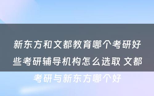 新东方和文都教育哪个考研好些考研辅导机构怎么选取 文都考研与新东方哪个好