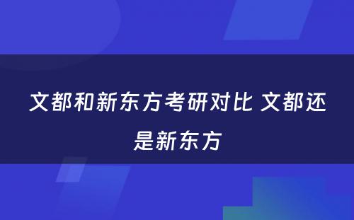 文都和新东方考研对比 文都还是新东方