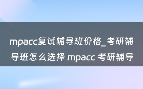 mpacc复试辅导班价格_考研辅导班怎么选择 mpacc 考研辅导