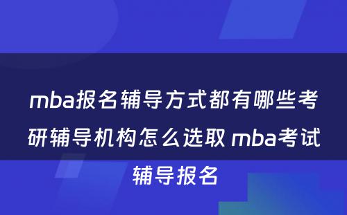 mba报名辅导方式都有哪些考研辅导机构怎么选取 mba考试辅导报名