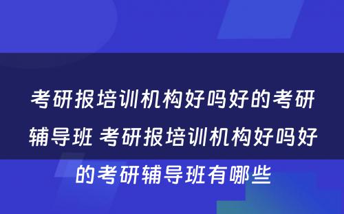 考研报培训机构好吗好的考研辅导班 考研报培训机构好吗好的考研辅导班有哪些