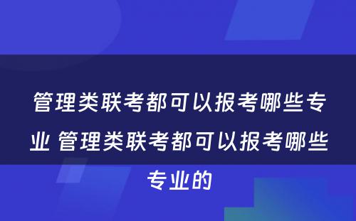 管理类联考都可以报考哪些专业 管理类联考都可以报考哪些专业的