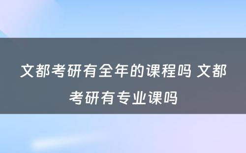 文都考研有全年的课程吗 文都考研有专业课吗