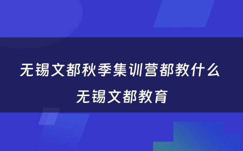 无锡文都秋季集训营都教什么 无锡文都教育