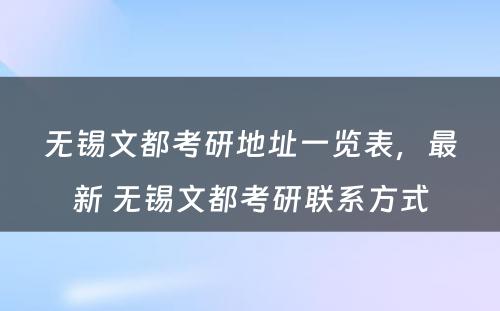 无锡文都考研地址一览表，最新 无锡文都考研联系方式