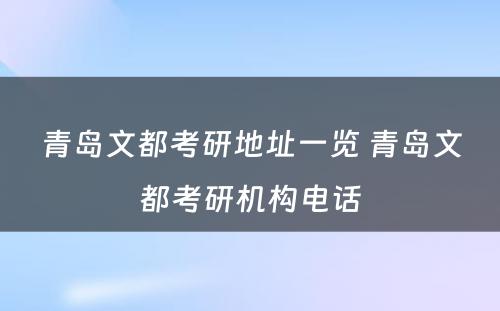 青岛文都考研地址一览 青岛文都考研机构电话