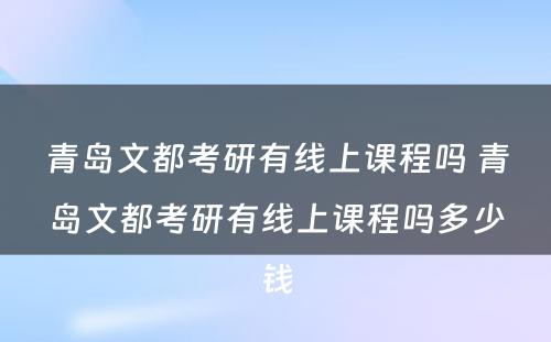 青岛文都考研有线上课程吗 青岛文都考研有线上课程吗多少钱