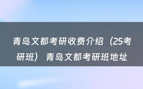 青岛文都考研收费介绍（25考研班） 青岛文都考研班地址