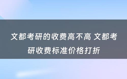 文都考研的收费高不高 文都考研收费标准价格打折