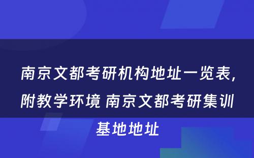 南京文都考研机构地址一览表，附教学环境 南京文都考研集训基地地址