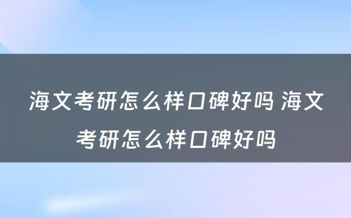 海文考研怎么样口碑好吗 海文考研怎么样口碑好吗