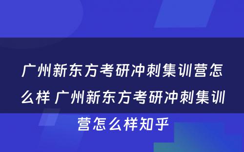 广州新东方考研冲刺集训营怎么样 广州新东方考研冲刺集训营怎么样知乎