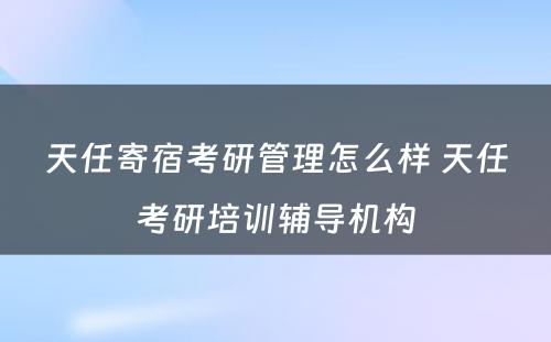 天任寄宿考研管理怎么样 天任考研培训辅导机构