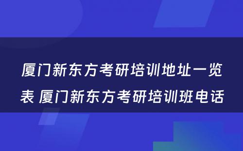 厦门新东方考研培训地址一览表 厦门新东方考研培训班电话