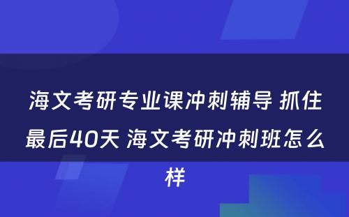 海文考研专业课冲刺辅导 抓住最后40天 海文考研冲刺班怎么样