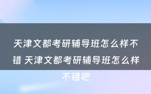 天津文都考研辅导班怎么样不错 天津文都考研辅导班怎么样不错吧