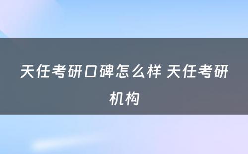 天任考研口碑怎么样 天任考研机构