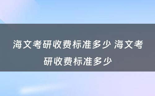 海文考研收费标准多少 海文考研收费标准多少