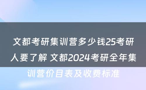 文都考研集训营多少钱25考研人要了解 文都2024考研全年集训营价目表及收费标准