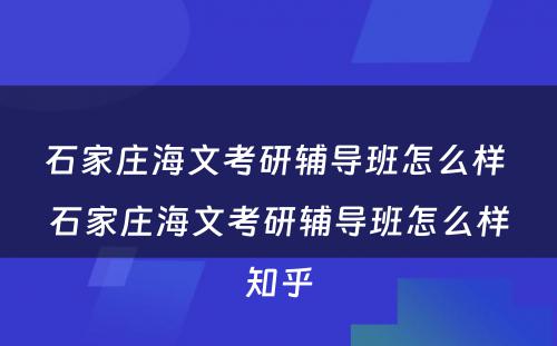 石家庄海文考研辅导班怎么样 石家庄海文考研辅导班怎么样知乎