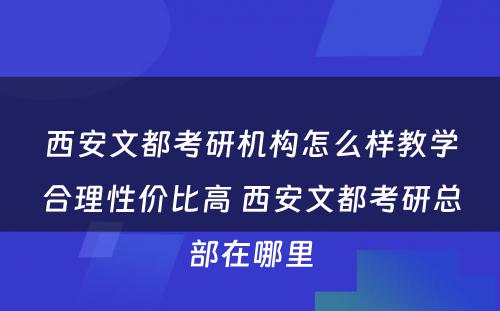 西安文都考研机构怎么样教学合理性价比高 西安文都考研总部在哪里