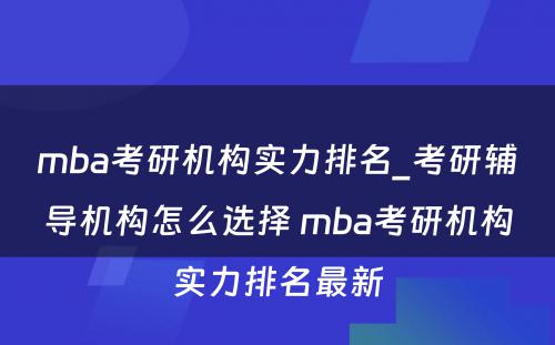 mba考研机构实力排名_考研辅导机构怎么选择 mba考研机构实力排名最新