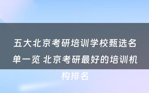 五大北京考研培训学校甄选名单一览 北京考研最好的培训机构排名