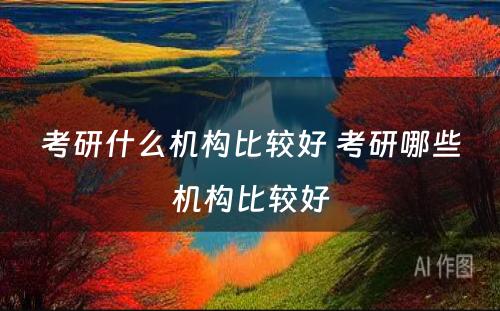 考研什么机构比较好 考研哪些机构比较好